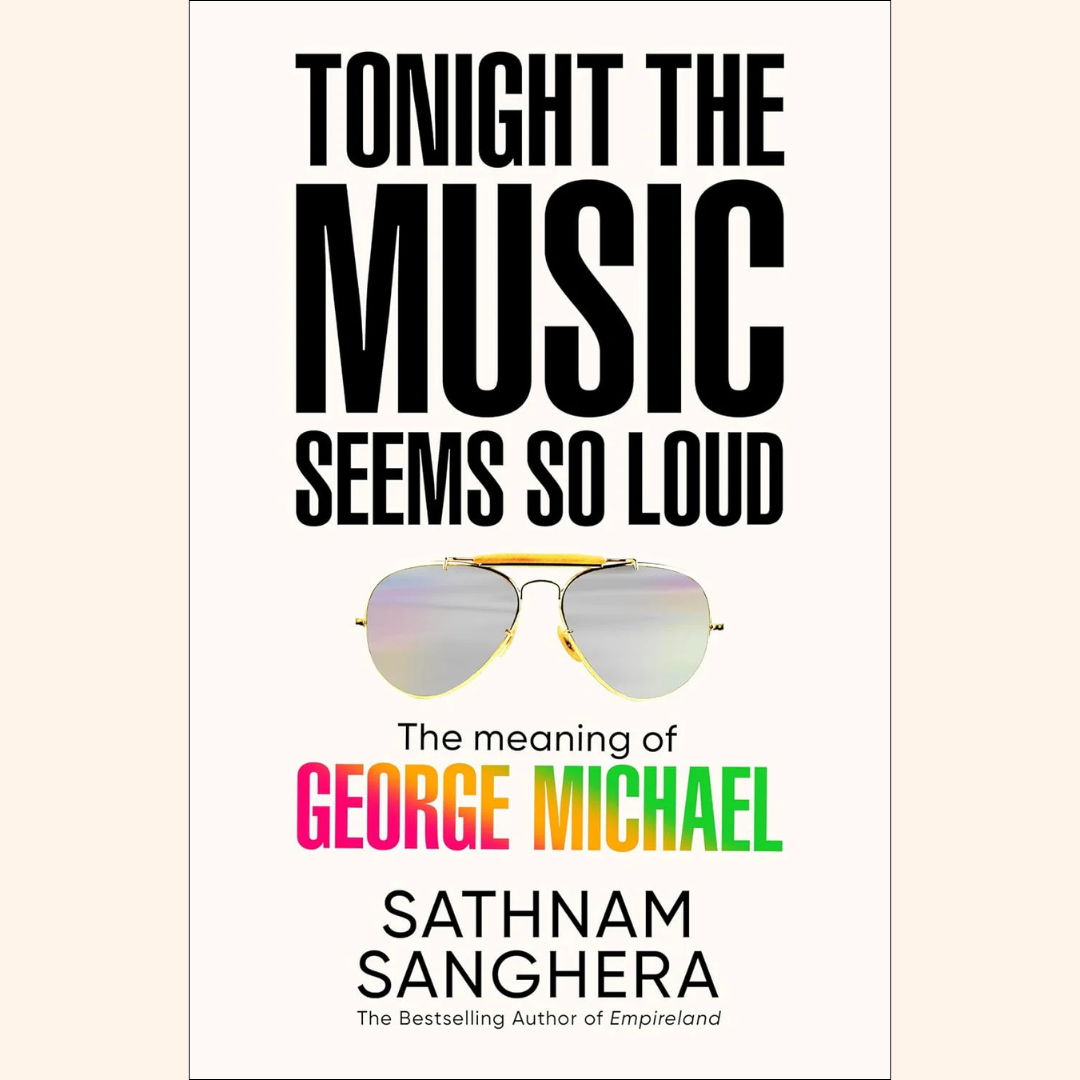 Sathnam Sanghera – Tonight the Music Seems So Loud: The Meaning of George Michael – Hardback