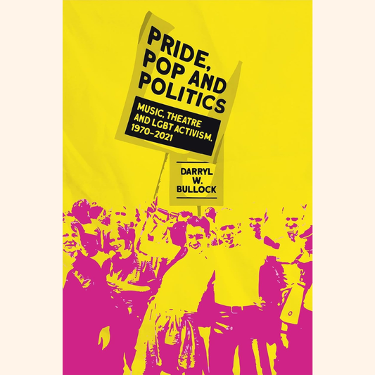 Darryl W Bullock – Pride, Pop and Politics: Music, Theatre and LGBT Activism 1970–2022
