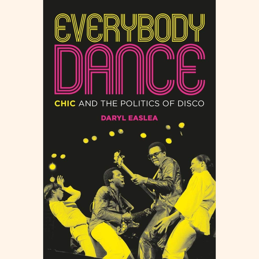 Daryl Easlea – Everybody Dance: Chic and the Politics of Disco