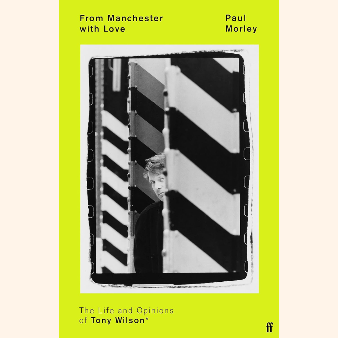 Paul Morley – From Manchester with Love: The Life and Opinions of Tony Wilson